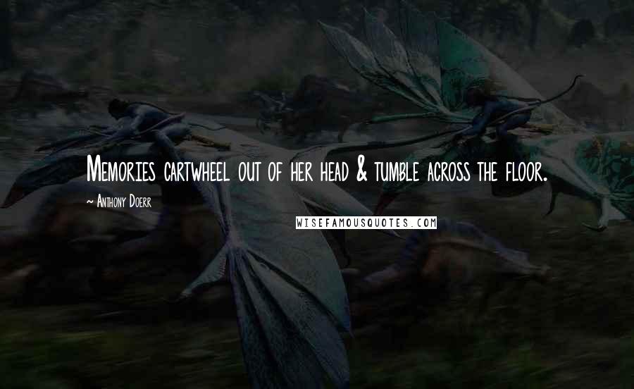 Anthony Doerr Quotes: Memories cartwheel out of her head & tumble across the floor.