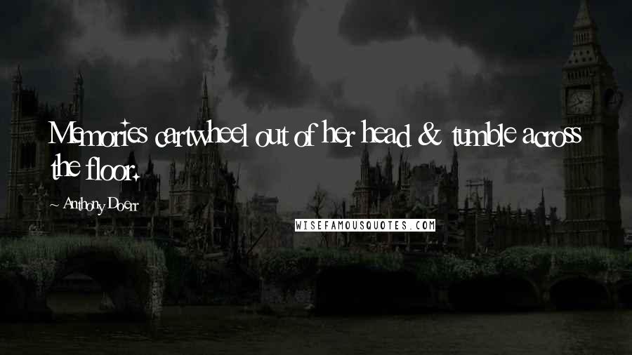 Anthony Doerr Quotes: Memories cartwheel out of her head & tumble across the floor.