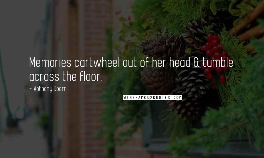 Anthony Doerr Quotes: Memories cartwheel out of her head & tumble across the floor.