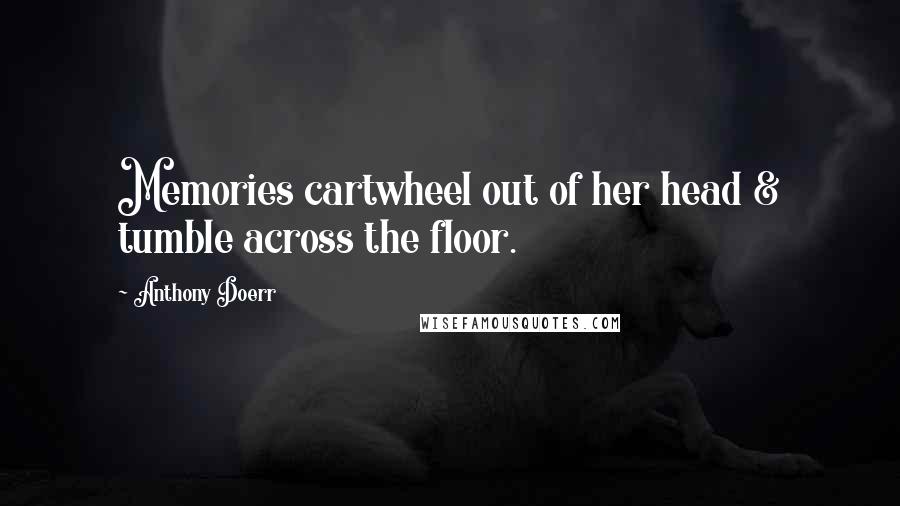 Anthony Doerr Quotes: Memories cartwheel out of her head & tumble across the floor.