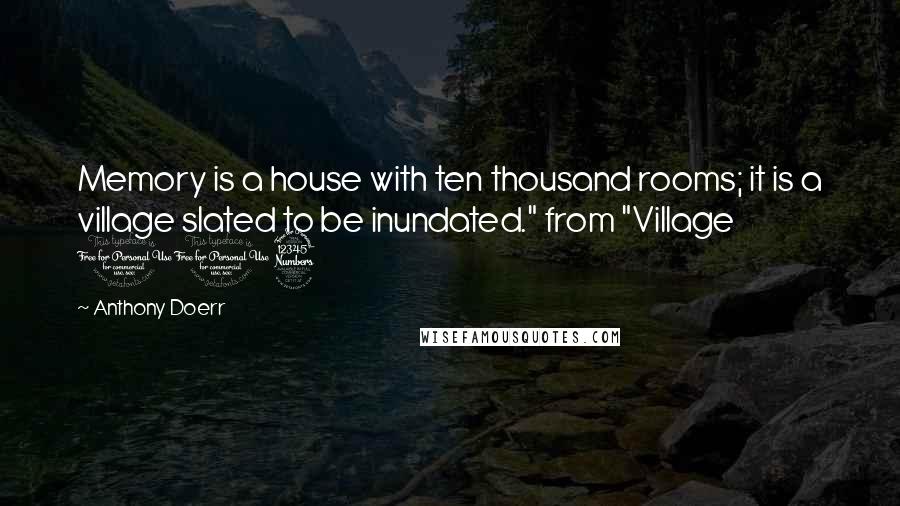 Anthony Doerr Quotes: Memory is a house with ten thousand rooms; it is a village slated to be inundated." from "Village 113