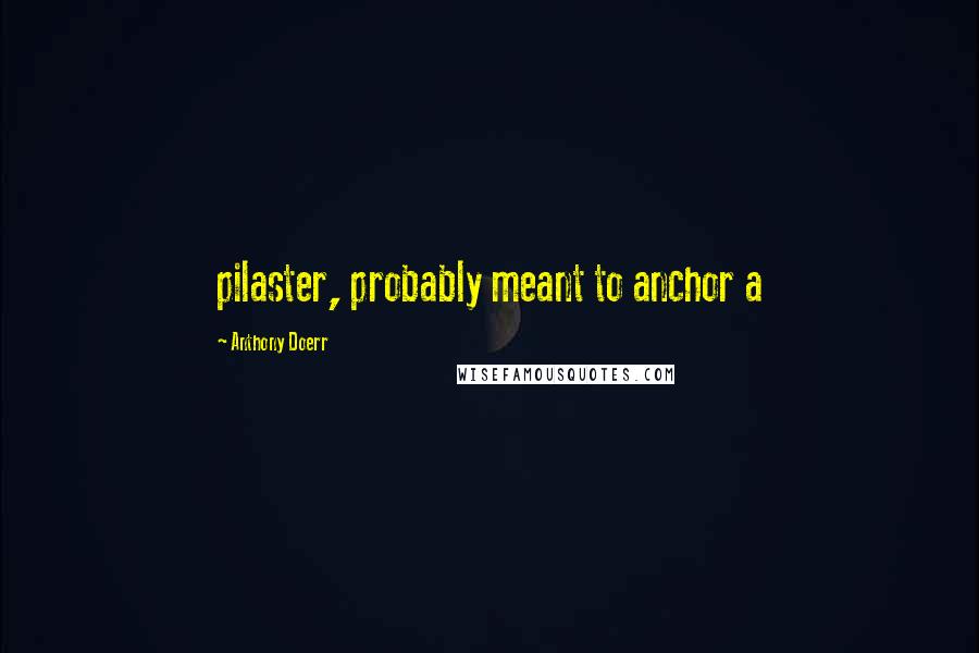 Anthony Doerr Quotes: pilaster, probably meant to anchor a