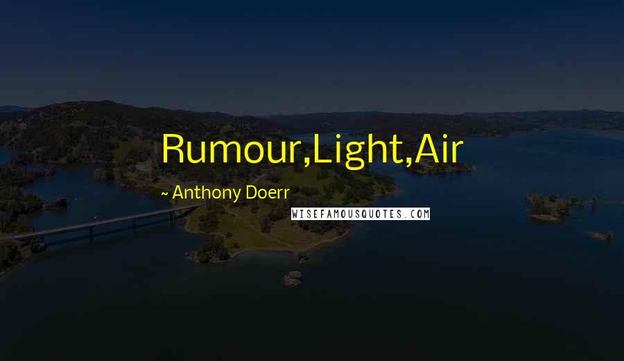 Anthony Doerr Quotes: Rumour,Light,Air