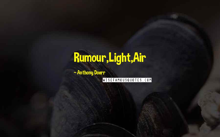 Anthony Doerr Quotes: Rumour,Light,Air