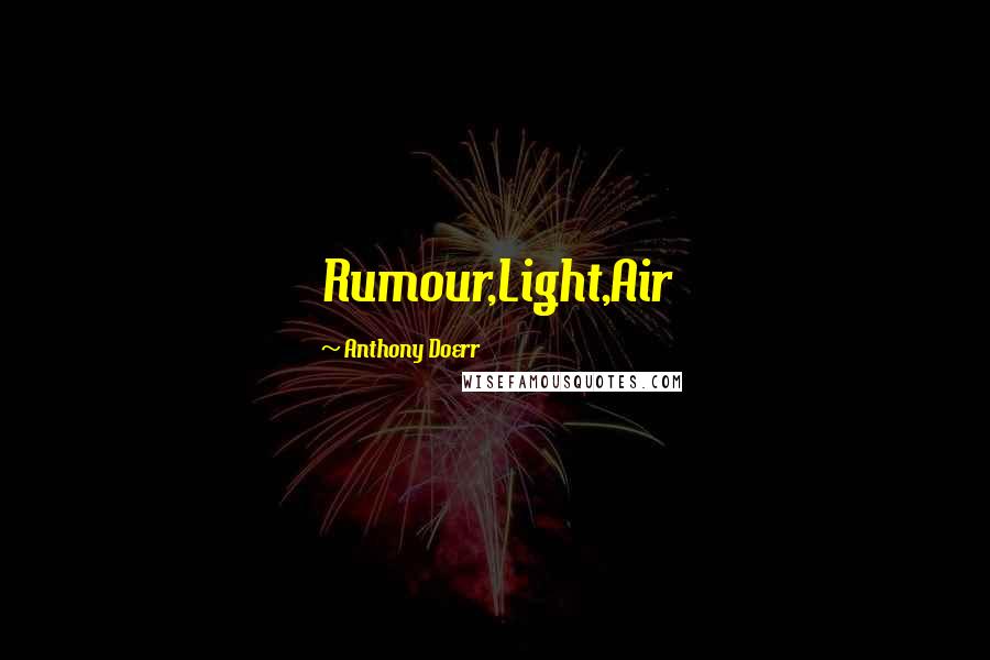 Anthony Doerr Quotes: Rumour,Light,Air