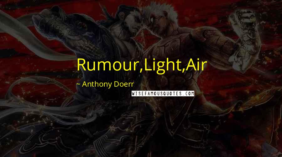 Anthony Doerr Quotes: Rumour,Light,Air