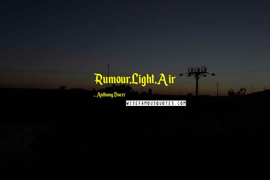 Anthony Doerr Quotes: Rumour,Light,Air