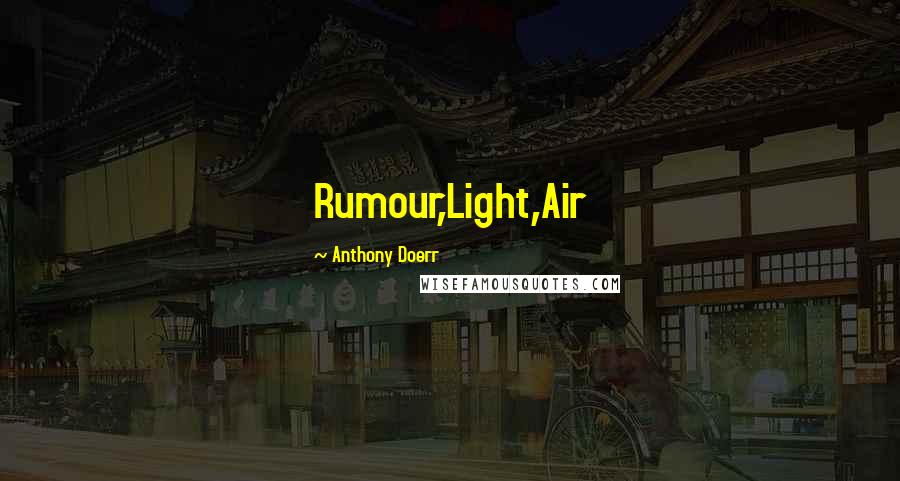 Anthony Doerr Quotes: Rumour,Light,Air