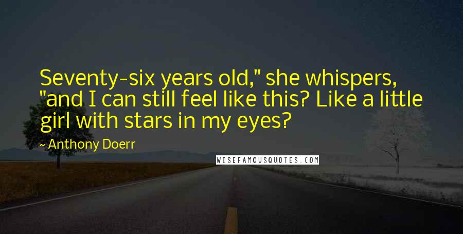 Anthony Doerr Quotes: Seventy-six years old," she whispers, "and I can still feel like this? Like a little girl with stars in my eyes?