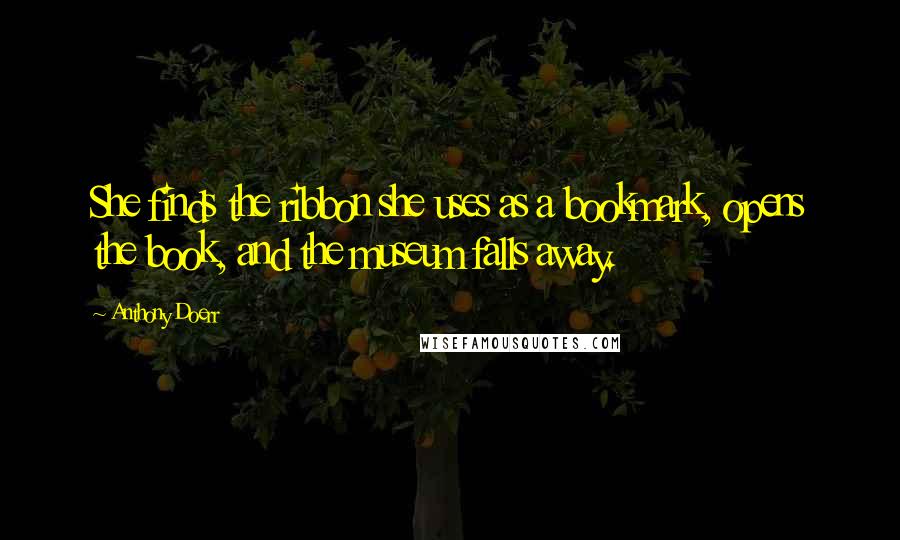 Anthony Doerr Quotes: She finds the ribbon she uses as a bookmark, opens the book, and the museum falls away.