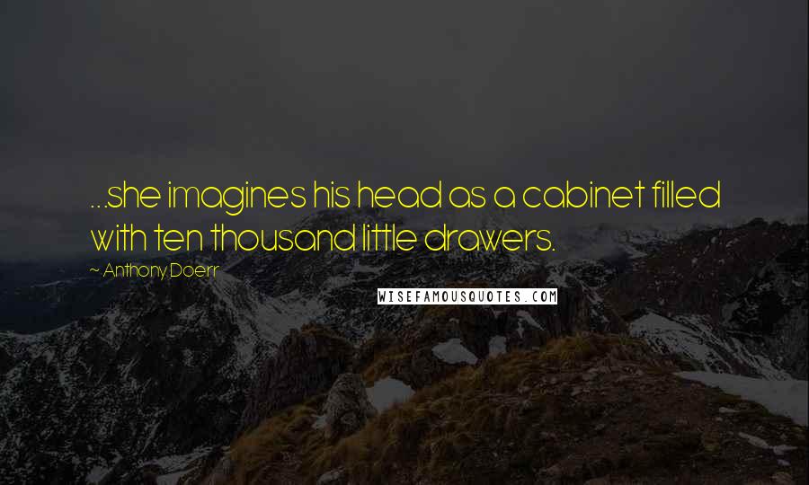 Anthony Doerr Quotes: ...she imagines his head as a cabinet filled with ten thousand little drawers.