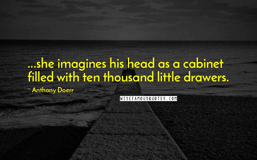 Anthony Doerr Quotes: ...she imagines his head as a cabinet filled with ten thousand little drawers.