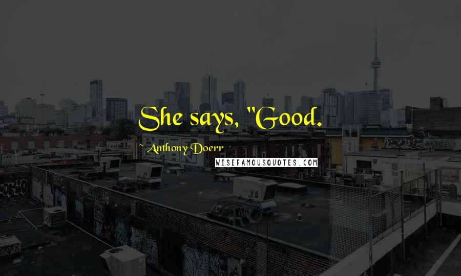 Anthony Doerr Quotes: She says, "Good.