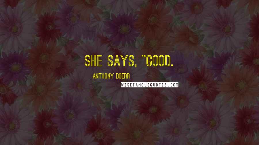 Anthony Doerr Quotes: She says, "Good.