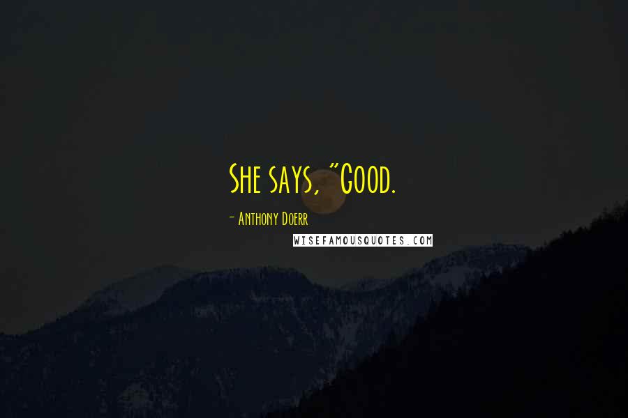 Anthony Doerr Quotes: She says, "Good.