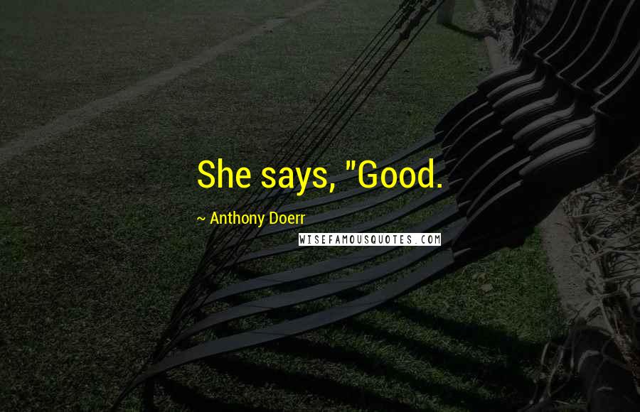 Anthony Doerr Quotes: She says, "Good.