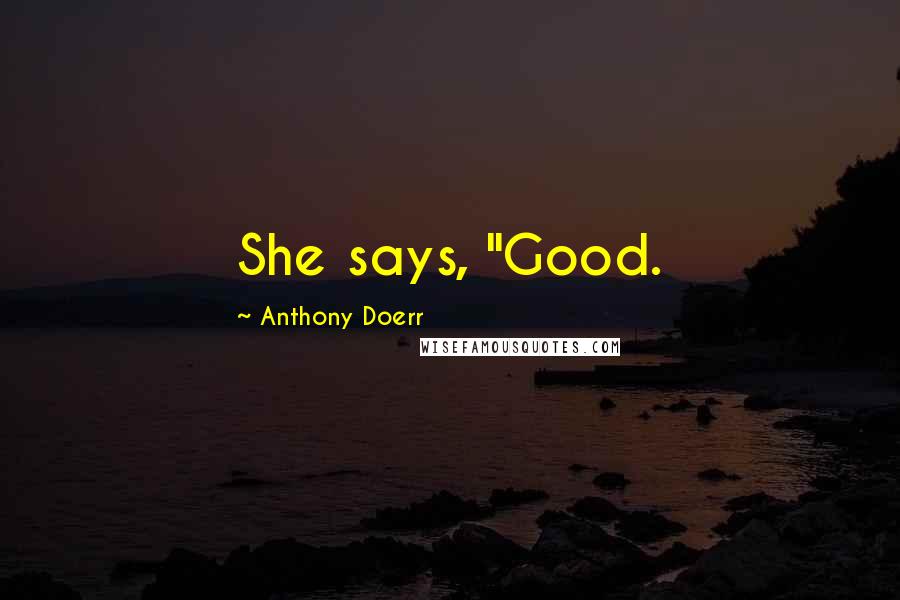 Anthony Doerr Quotes: She says, "Good.