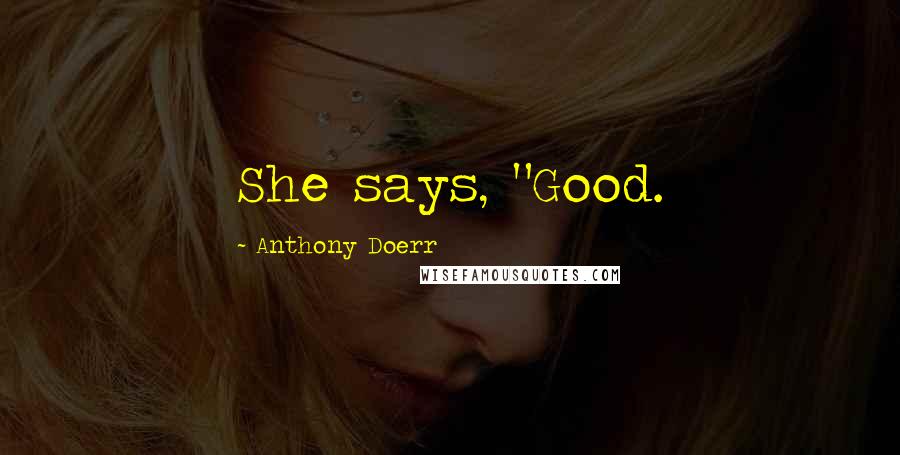 Anthony Doerr Quotes: She says, "Good.