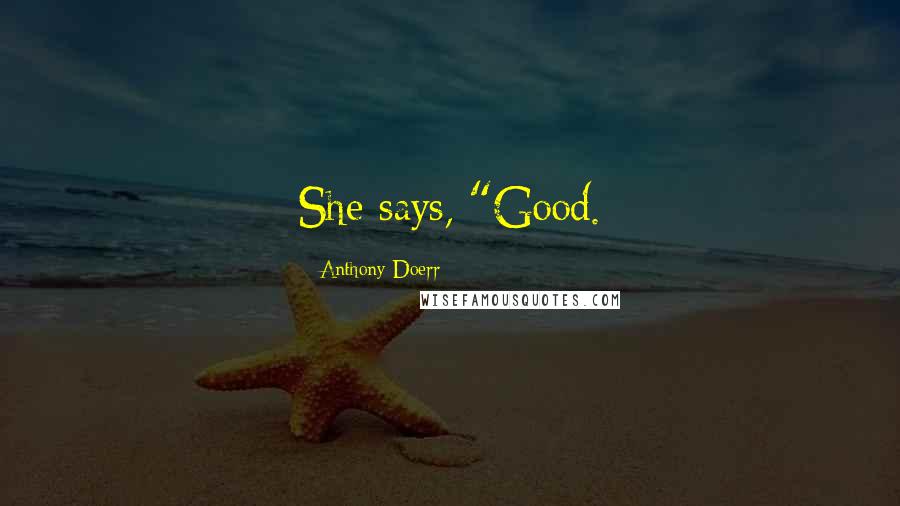 Anthony Doerr Quotes: She says, "Good.