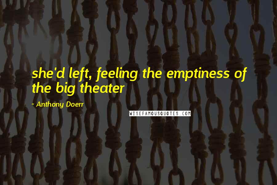 Anthony Doerr Quotes: she'd left, feeling the emptiness of the big theater