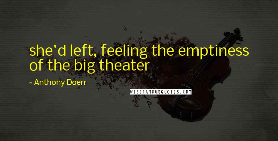 Anthony Doerr Quotes: she'd left, feeling the emptiness of the big theater