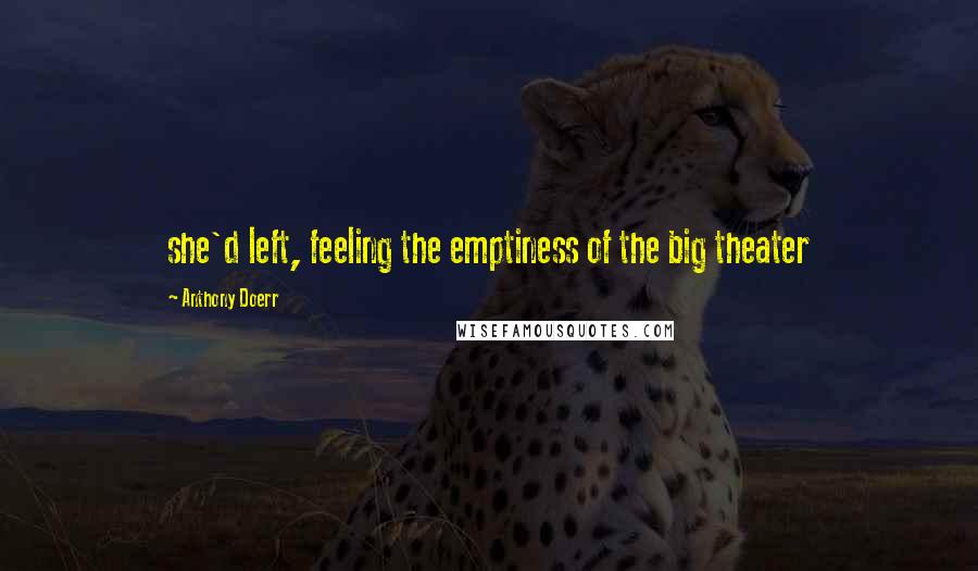 Anthony Doerr Quotes: she'd left, feeling the emptiness of the big theater