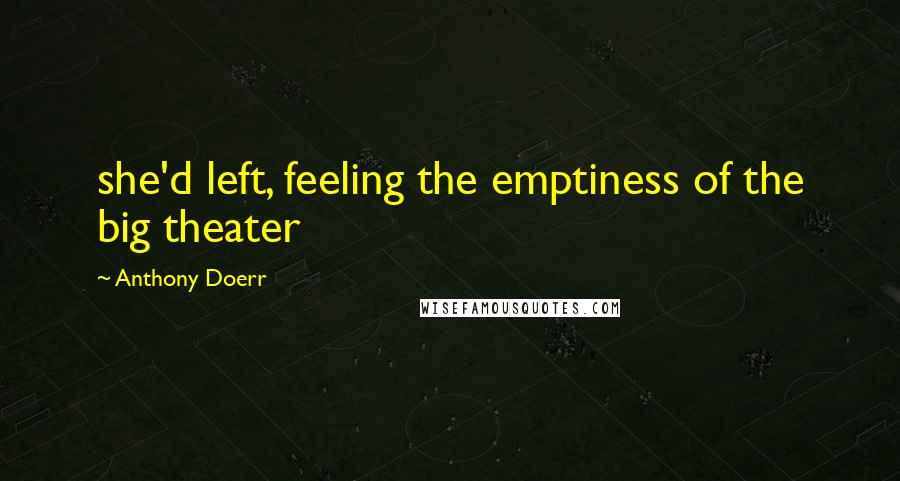 Anthony Doerr Quotes: she'd left, feeling the emptiness of the big theater