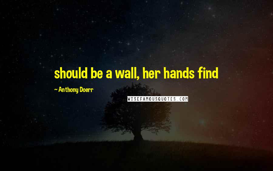 Anthony Doerr Quotes: should be a wall, her hands find