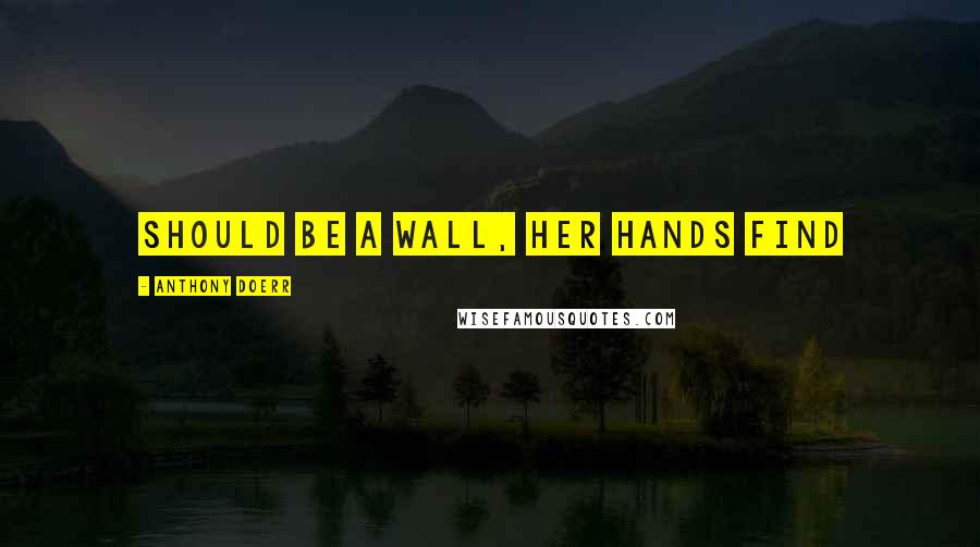 Anthony Doerr Quotes: should be a wall, her hands find