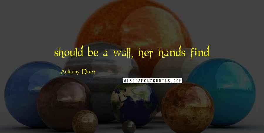 Anthony Doerr Quotes: should be a wall, her hands find