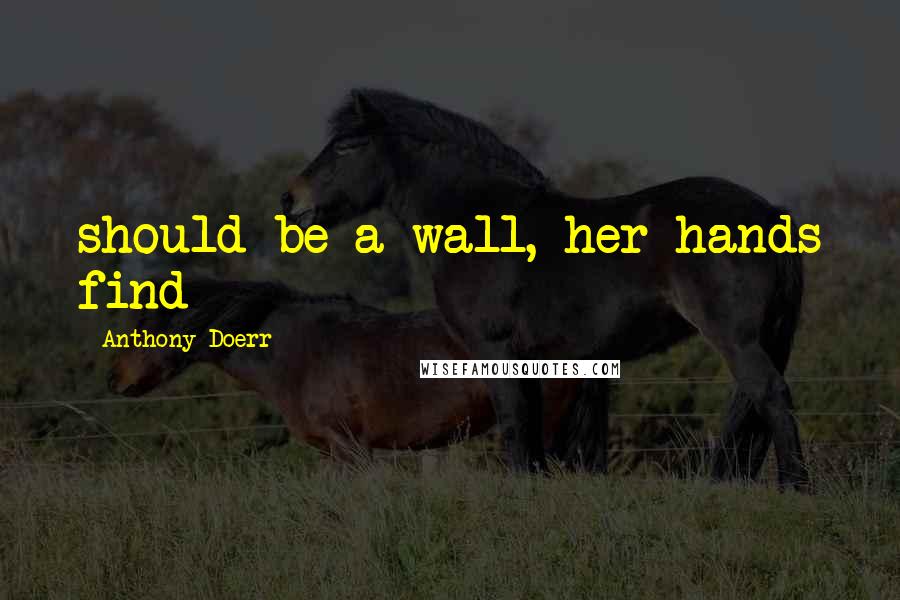 Anthony Doerr Quotes: should be a wall, her hands find