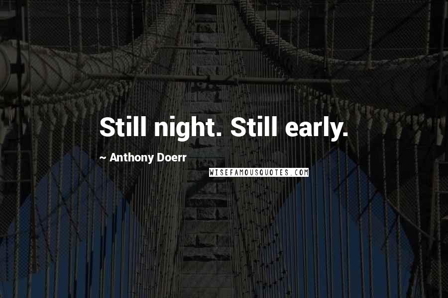 Anthony Doerr Quotes: Still night. Still early.