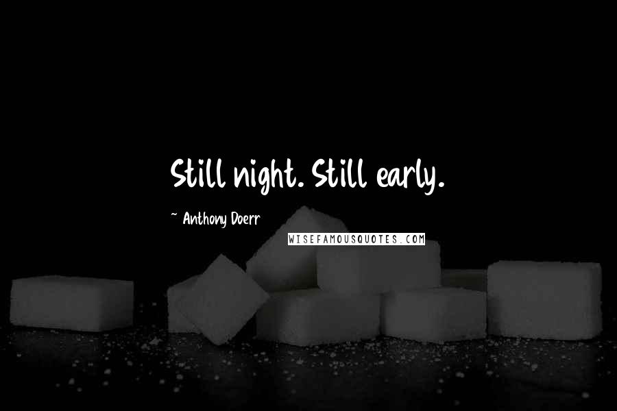 Anthony Doerr Quotes: Still night. Still early.