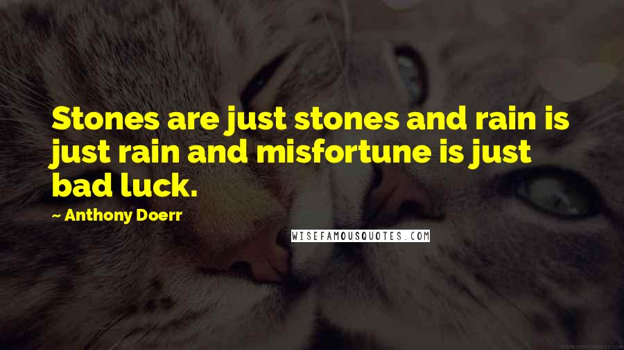 Anthony Doerr Quotes: Stones are just stones and rain is just rain and misfortune is just bad luck.