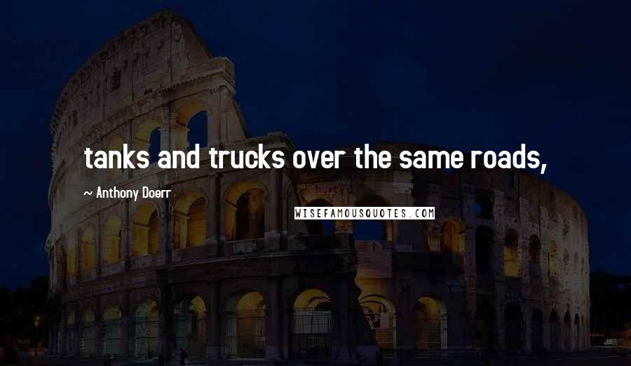 Anthony Doerr Quotes: tanks and trucks over the same roads,