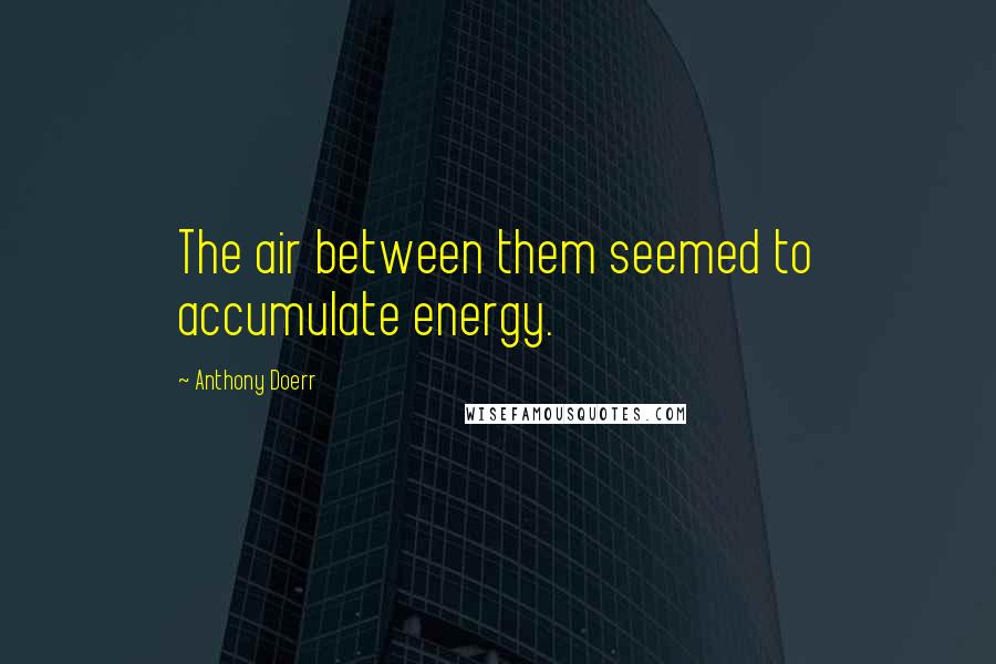 Anthony Doerr Quotes: The air between them seemed to accumulate energy.