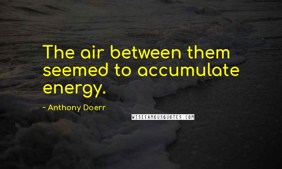 Anthony Doerr Quotes: The air between them seemed to accumulate energy.