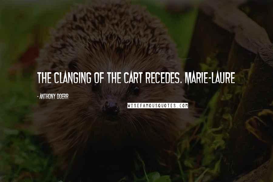 Anthony Doerr Quotes: The clanging of the cart recedes. Marie-Laure