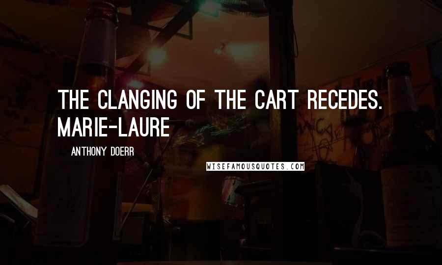 Anthony Doerr Quotes: The clanging of the cart recedes. Marie-Laure