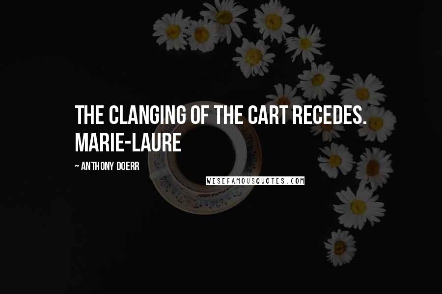 Anthony Doerr Quotes: The clanging of the cart recedes. Marie-Laure