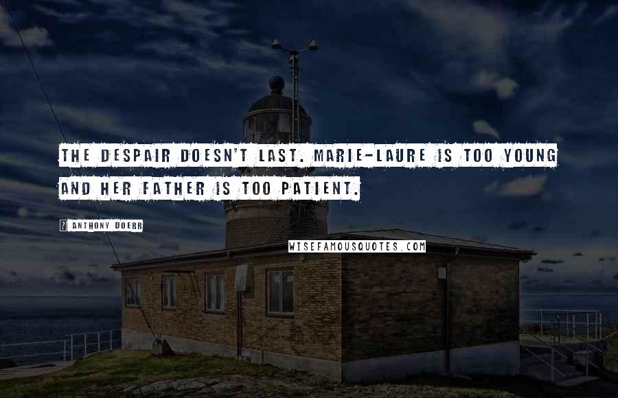 Anthony Doerr Quotes: The despair doesn't last. Marie-Laure is too young and her father is too patient.
