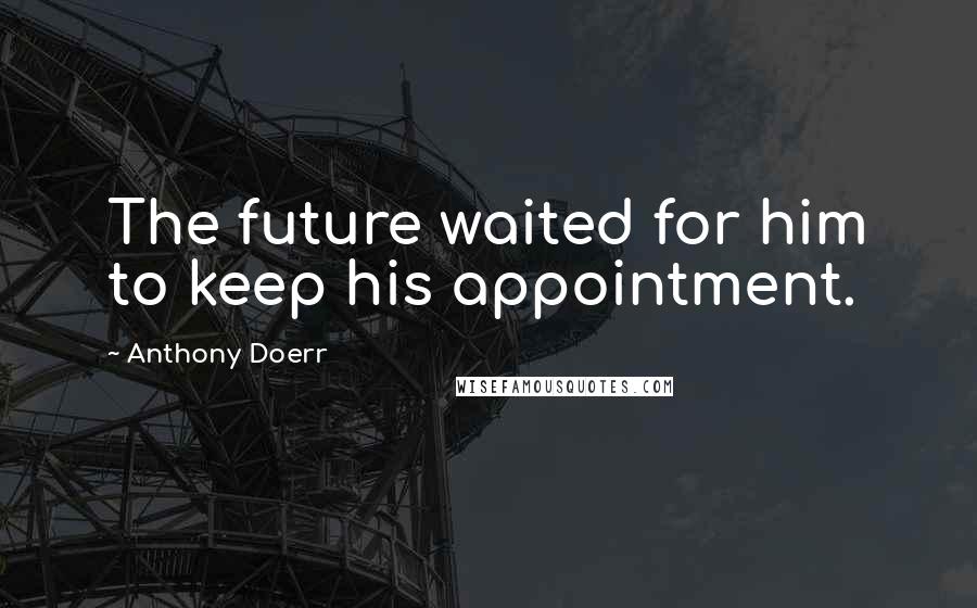 Anthony Doerr Quotes: The future waited for him to keep his appointment.