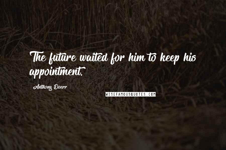 Anthony Doerr Quotes: The future waited for him to keep his appointment.