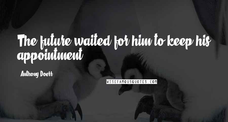 Anthony Doerr Quotes: The future waited for him to keep his appointment.