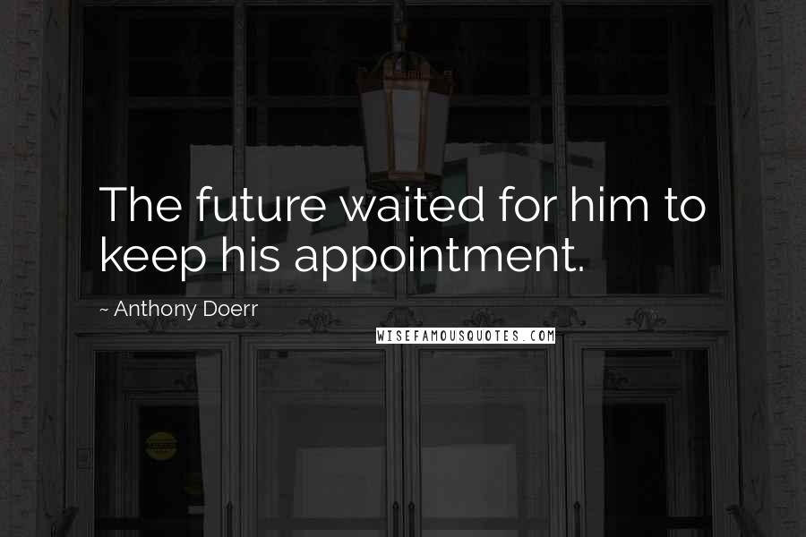 Anthony Doerr Quotes: The future waited for him to keep his appointment.
