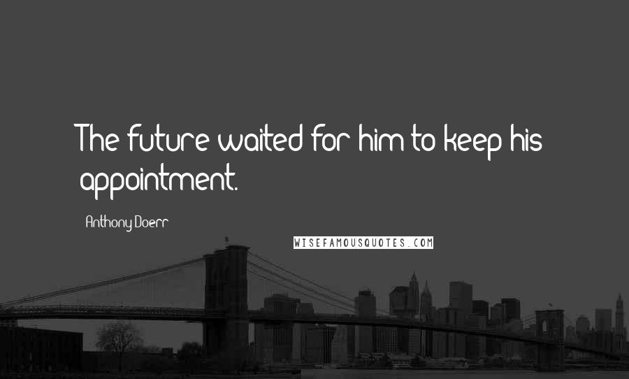 Anthony Doerr Quotes: The future waited for him to keep his appointment.