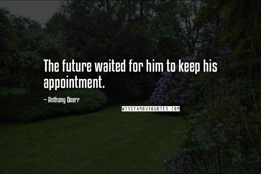 Anthony Doerr Quotes: The future waited for him to keep his appointment.