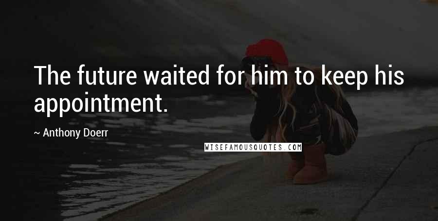 Anthony Doerr Quotes: The future waited for him to keep his appointment.