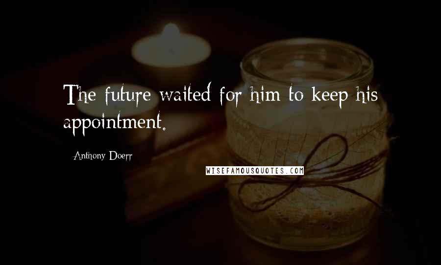 Anthony Doerr Quotes: The future waited for him to keep his appointment.