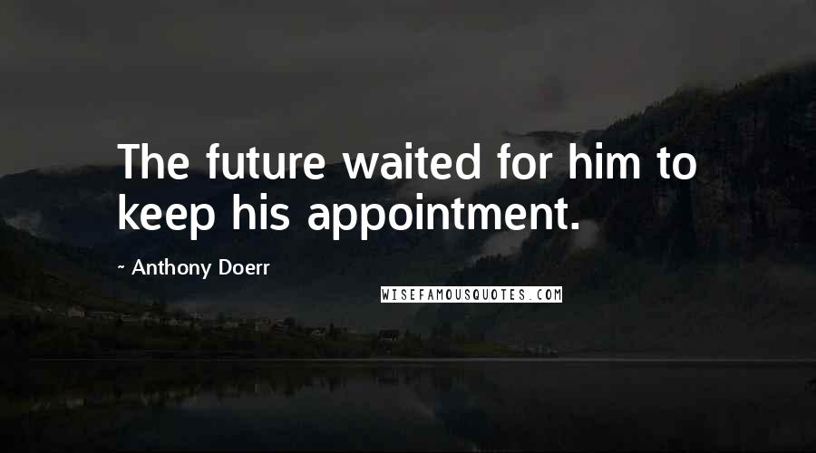 Anthony Doerr Quotes: The future waited for him to keep his appointment.